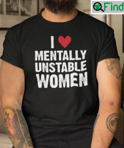 I Love Mentally Unstable Women Shirt