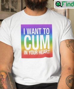 I Want To Cum In Your Heart Shirt