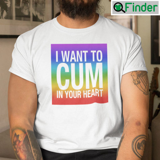 I Want To Cum In Your Heart Shirt