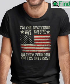Im The Best Thing My Wife Ever Found On The Internet Shirt