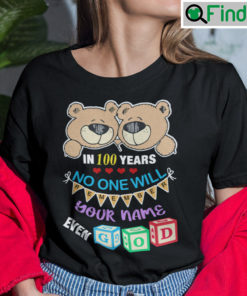In 100 Years No One Will Remember Your Name Even God Shirt