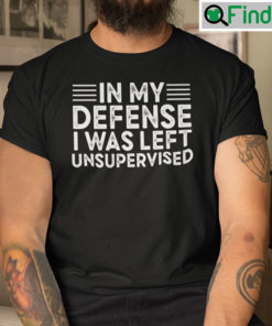 In My Defense I Was Left Unsupervised Shirt
