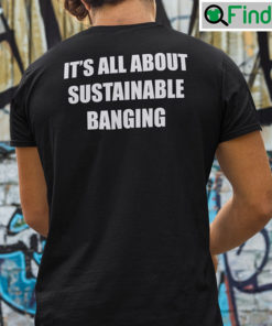 Its All About Sustainable Banging Shirt