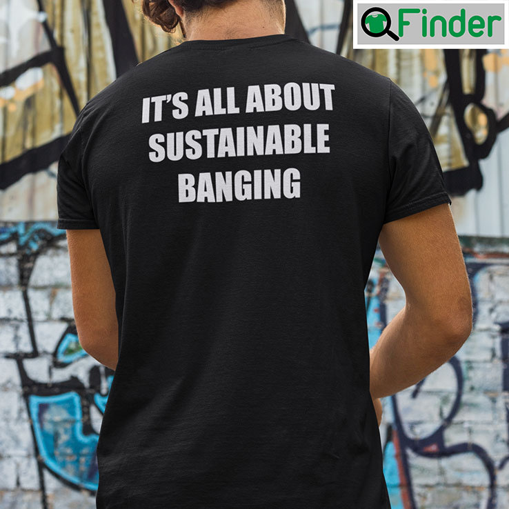 Its All About Sustainable Banging Shirt Its All About Sustainable Banging Shirt