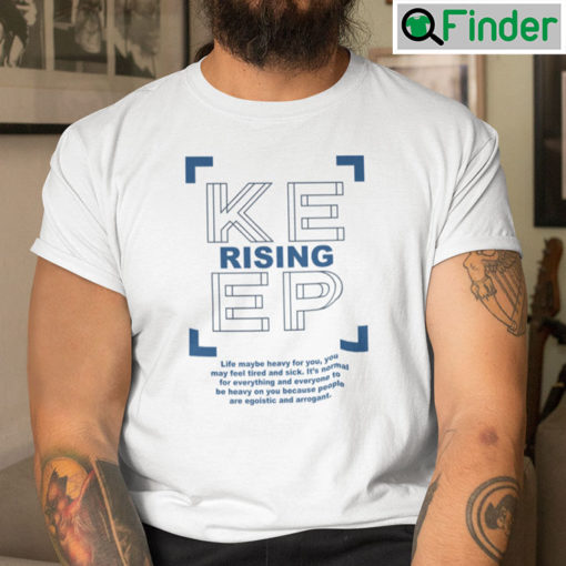 Keep Rising Shirt Life May Be Heavy For You You May Feel Tired And Sick