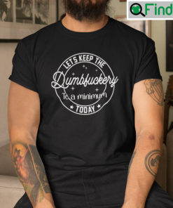 Lets Keep The Dumbfuckery To A Minimum Today Shirt