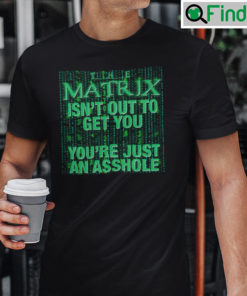 Matrix Isnt Out To Get You Youre Just An Asshole Shirt
