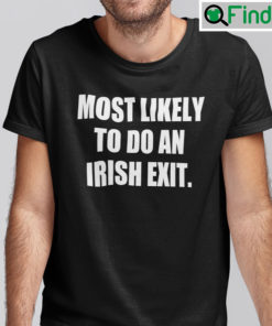 Most Likely To Do An Irish Exit Shirt