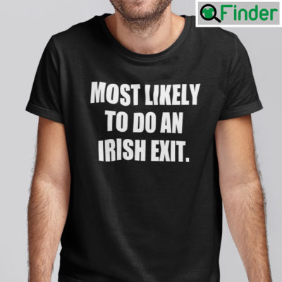 Most Likely To Do An Irish Exit Shirt