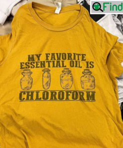 My Favorite Essential Oil Is Chloroform Hoodie Shirt