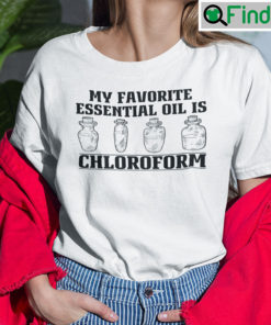 My Favorite Essential Oil Is Chloroform Shirt