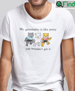 My Personality Is Like Pussy You Wouldnt Get It Unisex Shirt