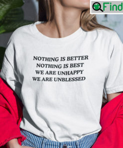 Nothing Is Better Nothing Is Best We Are Unhappy We Are Unblessed Shirt