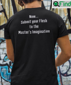 Now Submit Your Flesh To The Masters Imagination Shirt
