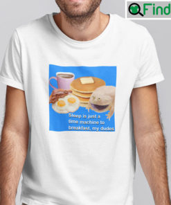 Sleep Is Just A Time Machine To Breakfast My Dudes Shirt