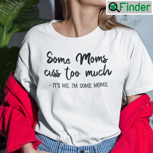 Some Moms Cuss Too Much Shirt Its Me Im Some Moms