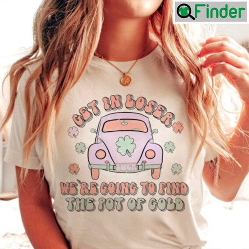 St Patricks Day Get In Loser T shirt