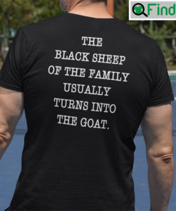 The Black Sheep Of The Family Usually Turns Into The Goat Shirt