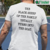 The Black Sheep Of The Family Usually Turns Into The Goat T Shirt