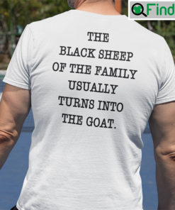 The Black Sheep Of The Family Usually Turns Into The Goat T Shirt