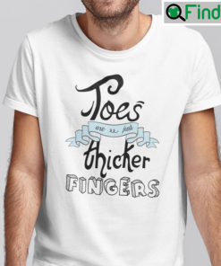 Toes Are Just Thicker Fingers Shirt