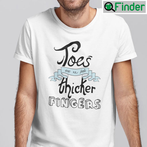 Toes Are Just Thicker Fingers Shirt