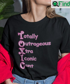 Totally Outrageous Xtra Iconic Cunt Toxic Shirt