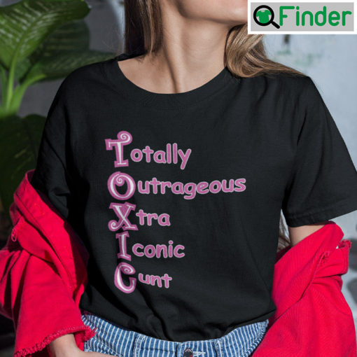 Totally Outrageous Xtra Iconic Cunt Toxic Shirt