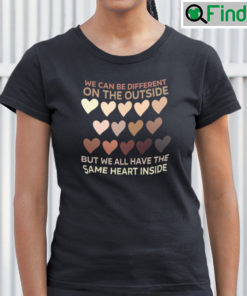 We Can Be Different On The Outside Shirt But We All Have The Same Heart Inside