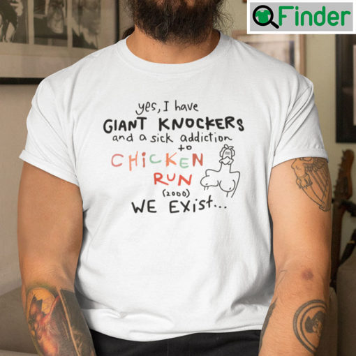 Yes I Have Giant Knockers Shirt And A Sick Addiction To Chicken Run 2000 We Exist