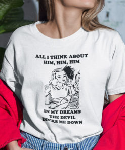 All I Think About Him Him Him T Shirt In My Dreams The Devil Dicks Me Down