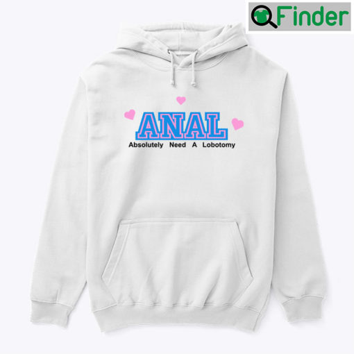 Anal Absolutely Need A Lobotomy Hoodie Shirt