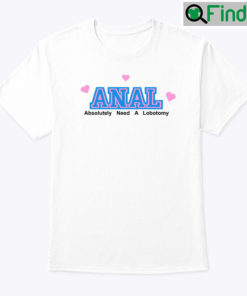 Anal Absolutely Need A Lobotomy Shirt