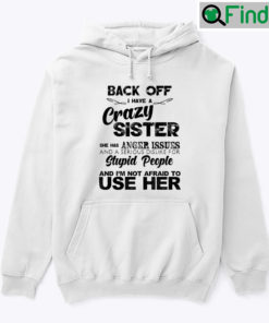 Back Off I Have A Crazy Sister She Has Anger Issues Hoodie Shirt