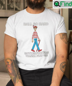 Ball So Hard Waldo Tee shirt Motherfuckers Wanna Find Me