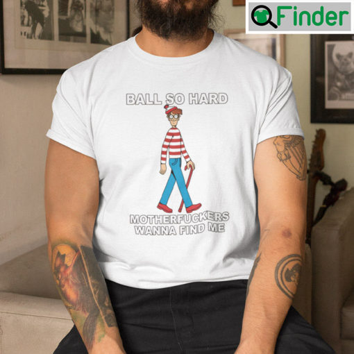 Ball So Hard Waldo Tee shirt Motherfuckers Wanna Find Me