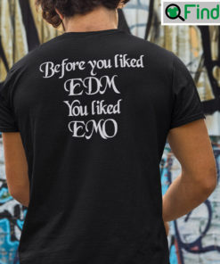 Before You Liked EDM You Liked EMO Shirt