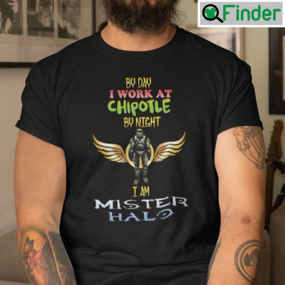 By Day I Work At Chipotle By Night I Am Mister Halo Shirt