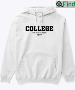 College Will Tear Us Apart Again Hoodie Shirt