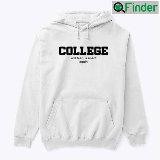 College Will Tear Us Apart Again Hoodie Shirt