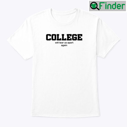 College Will Tear Us Apart Again Shirt