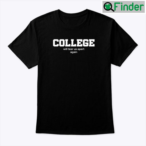 College Will Tear Us Apart Again Tee Shirt