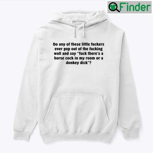 Do Any Of These Little Fuckers Ever Pop Out Of The Fucking Wall Hoodie