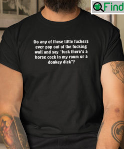 Do Any Of These Little Fuckers Ever Pop Out Of The Fucking Wall T Shirt