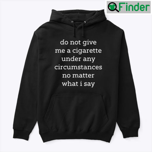 Do Not Give Me A Cigarette Under Any Circumstances No Matter What I Say Unisex Hoodie shirt