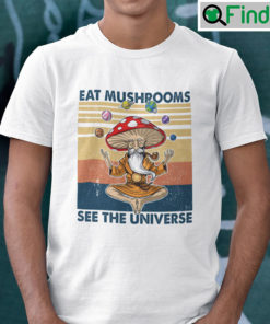 Eat Mushrooms See The Universe T Shirt
