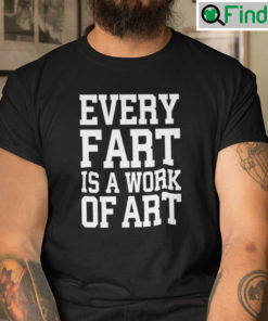 Every Fart Is A Work Of Art Shirt
