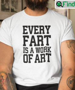 Every Fart Is A Work Of Art Tee Shirt