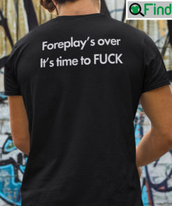 Foreplays Over Its Time To Fuck Shirt