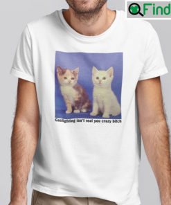 Gaslighting Isnt Real You Crazy Bitch Shirt